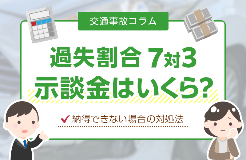 過失割合7対3だと示談金はいくらになる？納得できない場合の対処法は？