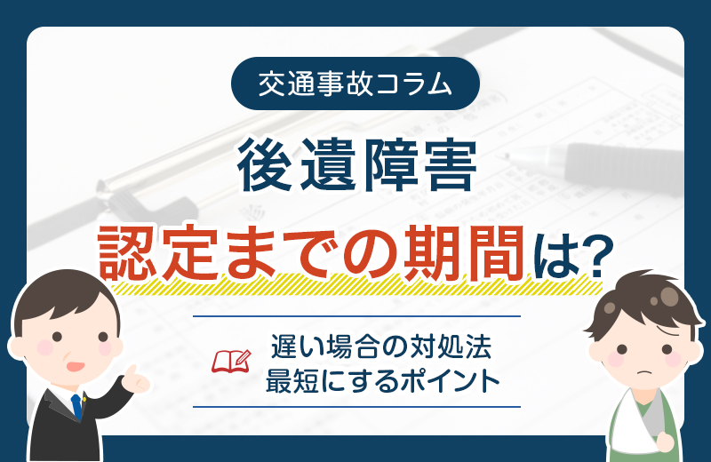 後遺障害認定までの期間は?遅い場合の対処法や最短にするポイント