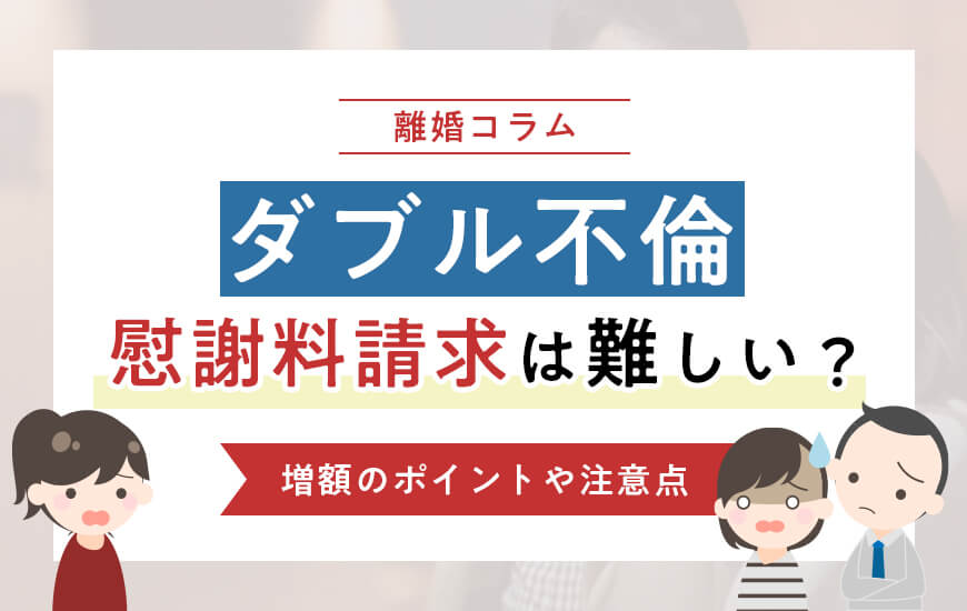 ダブル不倫で慰謝料請求は難しい？増額のポイントや注意点について解説