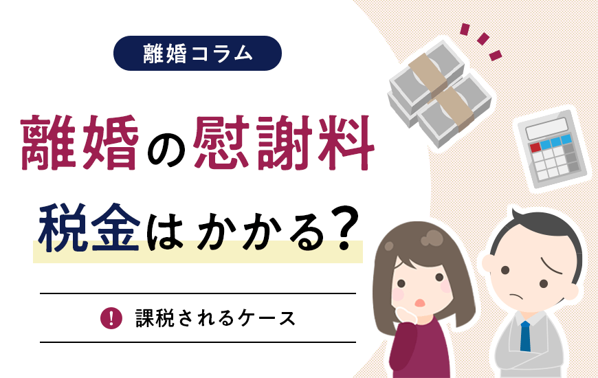 離婚の慰謝料に税金はかかる？課税されるケースを弁護士が解説