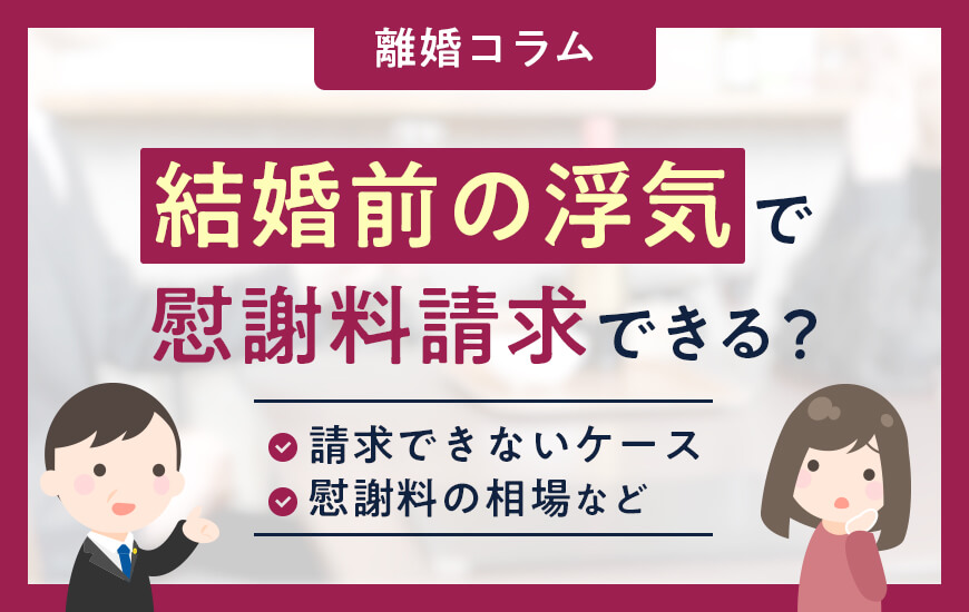結婚前の浮気で慰謝料請求できる？できないケースや相場などを解説