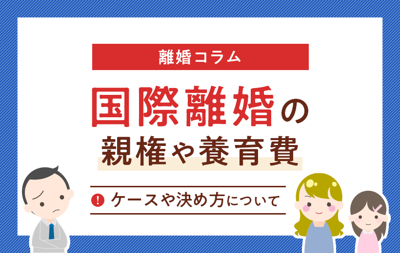 国際離婚で子供の親権や養育費はどう決めるの？ 日本と外国での違いは何？