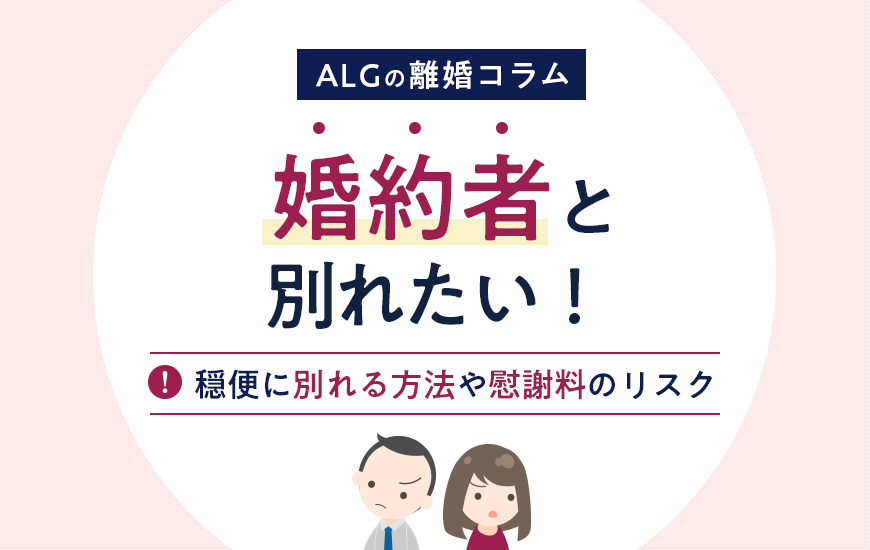 婚約者と別れたい！穏便に別れる方法や慰謝料のリスクなどを解説