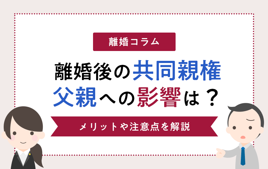 離婚後の共同親権による父親への影響は？メリットや注意点を解説