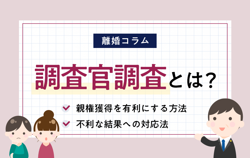 調査官調査とは？親権獲得を有利にする方法と不利な結果への対応法