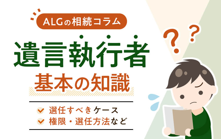 遺言執行者とは何をやる？権限や選任すべきケースなどわかりやすく解説