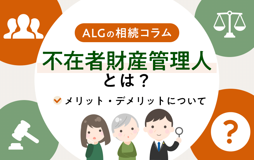 不在者財産管理人とは？メリット・デメリットや予納金について解説