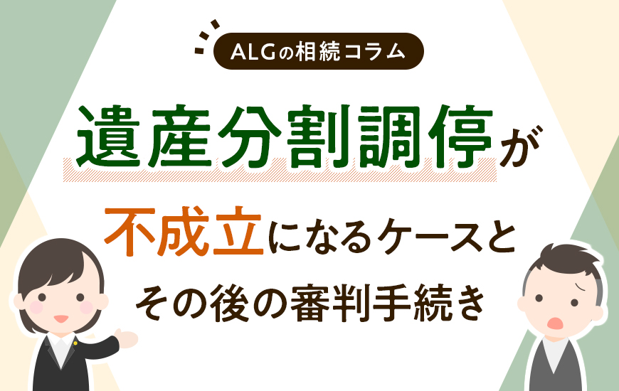 遺産分割調停が不成立になるケースとその後の審判手続きについて
