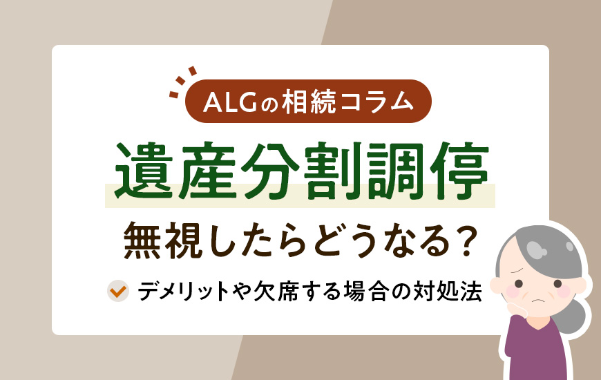 遺産分割調停の呼び出しを無視したらどうなる？デメリットや欠席する場合の対処法