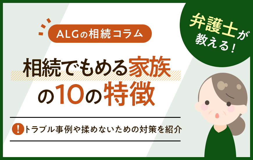 相続でもめる家族の10の特徴｜トラブル事例や揉めないための対策を紹介