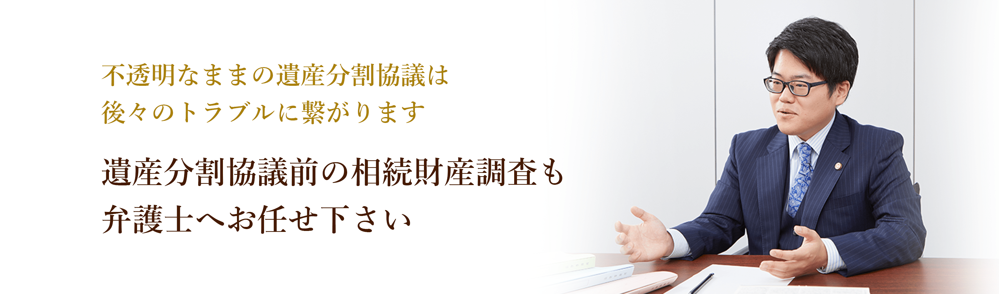 不透明なままの遺産分割協議は後々のトラブルに繋がります 遺産分割協議前の相続財産調査も弁護士へお任せ下さい 弁護士 辻正裕