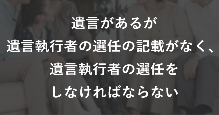 遺言があるが遺言執行者の選任の記載がなく、遺言執行者の選任をしなければならない