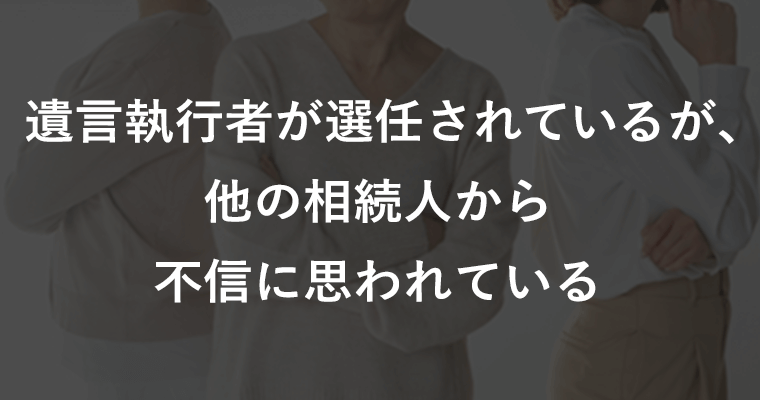 遺言執行者が選任されているが、他の相続人から不信に思われている