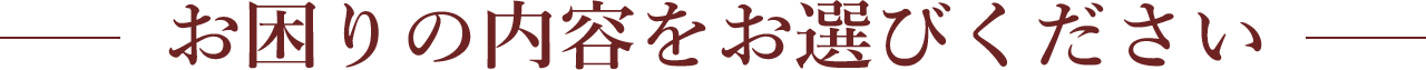 お困りの内容をお選びください