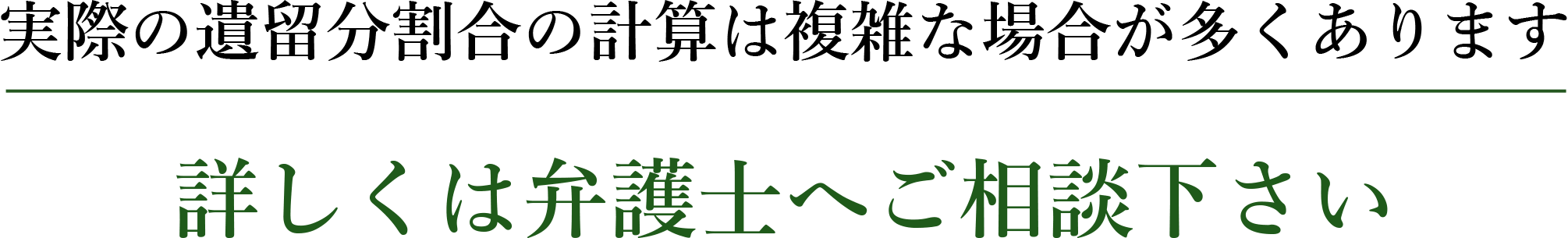 実際の遺留分割合の計算は複雑な場合が多くあります 詳しくは弁護士へご相談下さい